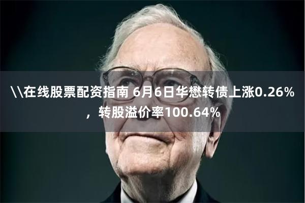 \在线股票配资指南 6月6日华懋转债上涨0.26%，转股溢价率100.64%