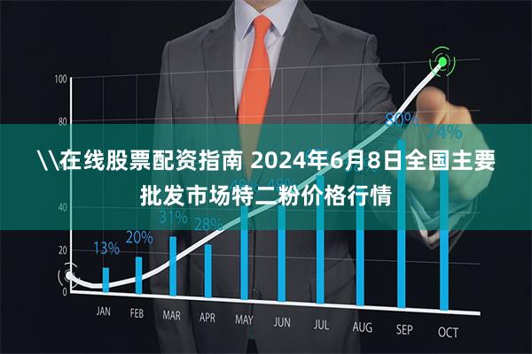 \在线股票配资指南 2024年6月8日全国主要批发市场特二粉价格行情