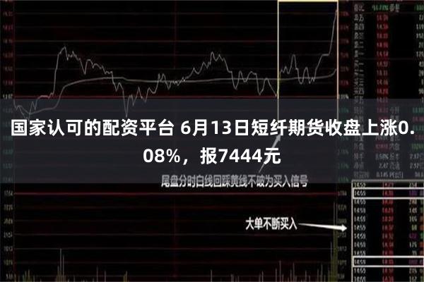 国家认可的配资平台 6月13日短纤期货收盘上涨0.08%，报7444元