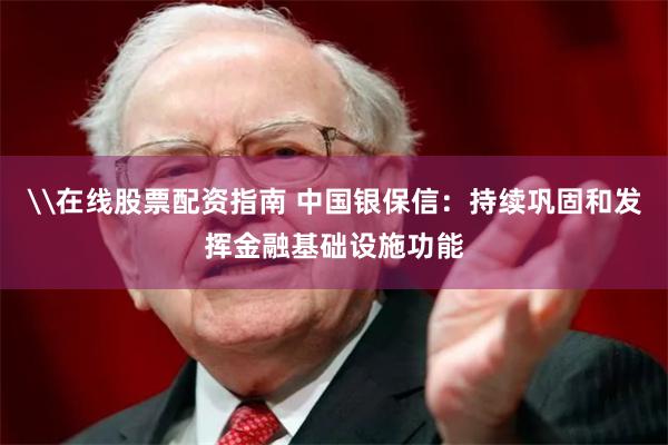 \在线股票配资指南 中国银保信：持续巩固和发挥金融基础设施功能