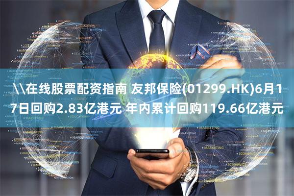 \在线股票配资指南 友邦保险(01299.HK)6月17日回购2.83亿港元 年内累计回购119.66亿港元