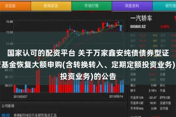 国家认可的配资平台 关于万家鑫安纯债债券型证券投资基金恢复大额申购(含转换转入、定期定额投资业务)的公告