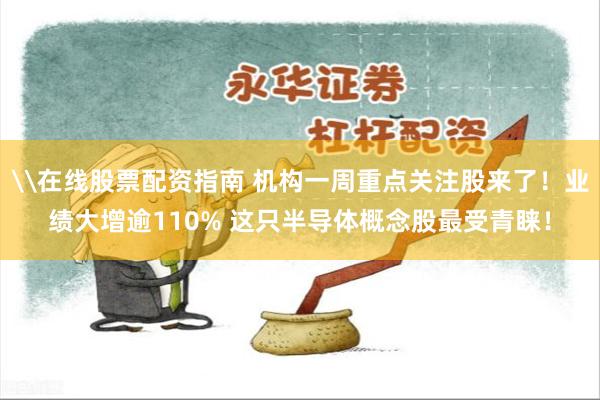 \在线股票配资指南 机构一周重点关注股来了！业绩大增逾110% 这只半导体概念股最受青睐！