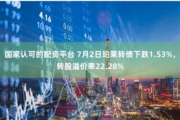 国家认可的配资平台 7月2日珀莱转债下跌1.53%，转股溢价率22.28%