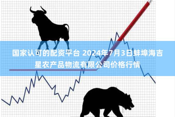 国家认可的配资平台 2024年7月3日蚌埠海吉星农产品物流有限公司价格行情