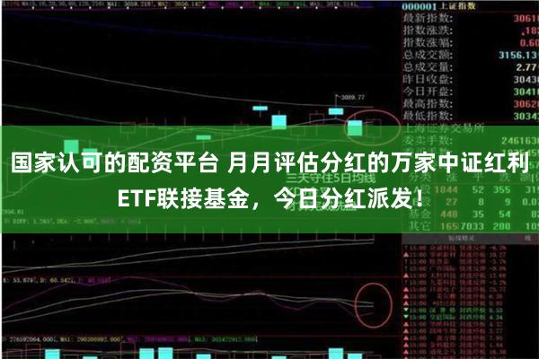 国家认可的配资平台 月月评估分红的万家中证红利ETF联接基金，今日分红派发！
