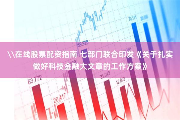 \在线股票配资指南 七部门联合印发《关于扎实做好科技金融大文章的工作方案》