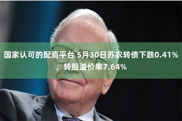 国家认可的配资平台 5月30日苏农转债下跌0.41%，转股溢价率7.64%