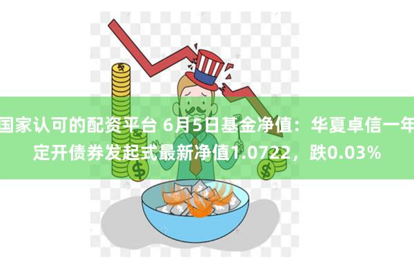国家认可的配资平台 6月5日基金净值：华夏卓信一年定开债券发起式最新净值1.0722，跌0.03%