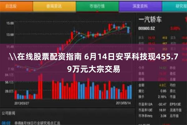 \在线股票配资指南 6月14日安孚科技现455.79万元大宗交易