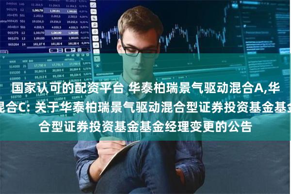 国家认可的配资平台 华泰柏瑞景气驱动混合A,华泰柏瑞景气驱动混合C: 关于华泰柏瑞景气驱动混合型证券投资基金基金经理变更的公告