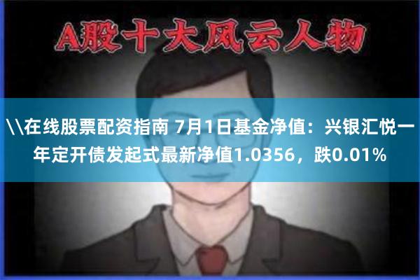 \在线股票配资指南 7月1日基金净值：兴银汇悦一年定开债发起式最新净值1.0356，跌0.01%