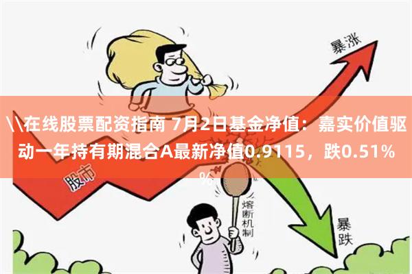 \在线股票配资指南 7月2日基金净值：嘉实价值驱动一年持有期混合A最新净值0.9115，跌0.51%