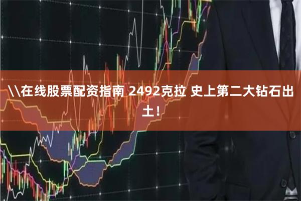 \在线股票配资指南 2492克拉 史上第二大钻石出土！