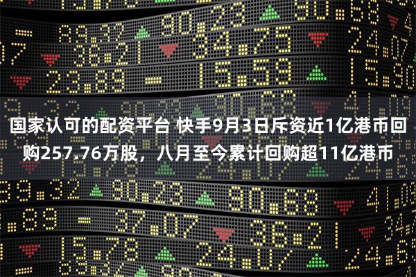 国家认可的配资平台 快手9月3日斥资近1亿港币回购257.76万股，八月至今累计回购超11亿港币
