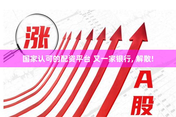 国家认可的配资平台 又一家银行, 解散!