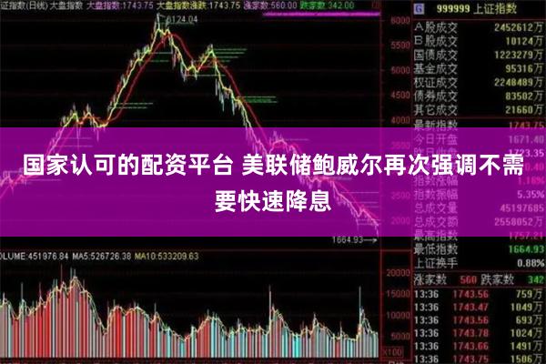 国家认可的配资平台 美联储鲍威尔再次强调不需要快速降息