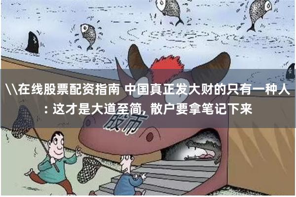 \在线股票配资指南 中国真正发大财的只有一种人: 这才是大道至简, 散户要拿笔记下来