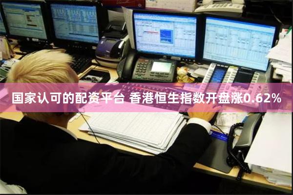 国家认可的配资平台 香港恒生指数开盘涨0.62%